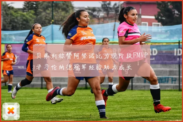 贝弗利称赞阿努诺比为现阶段FMVP学习伦纳德冠军经验助力成长