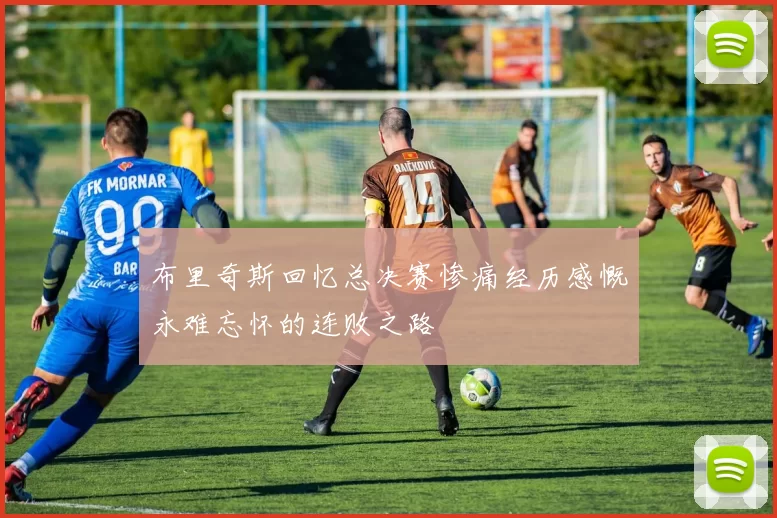 布里奇斯回忆总决赛惨痛经历感慨永难忘怀的连败之路