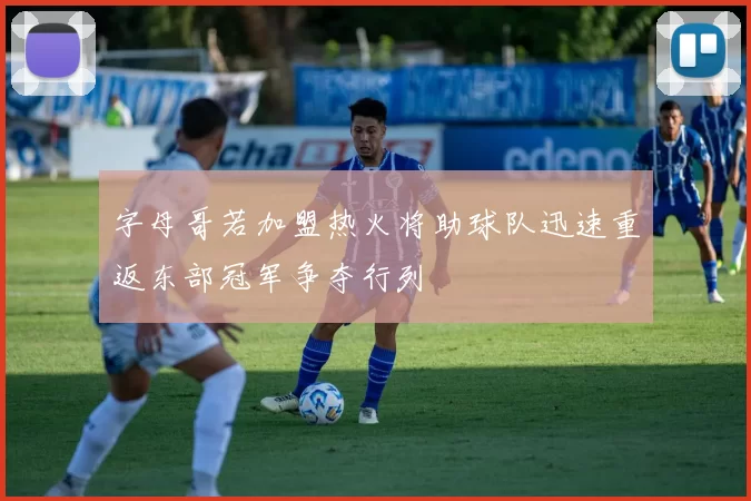 字母哥若加盟热火将助球队迅速重返东部冠军争夺行列