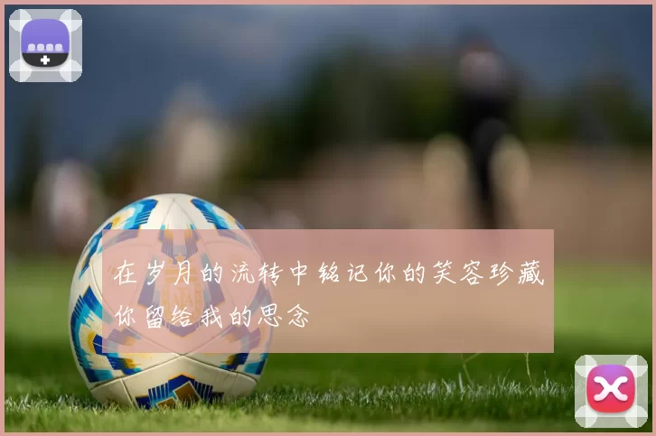 在岁月的流转中铭记你的笑容珍藏你留给我的思念